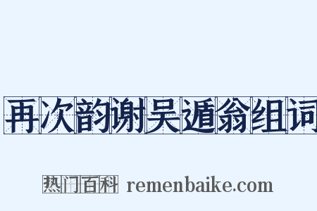 再次韵谢吴遁翁组词是什么意思的图片